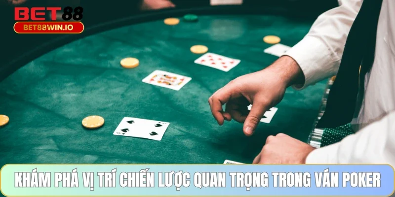 Khám phá vị trí chiến lược quan trọng trong ván Poker