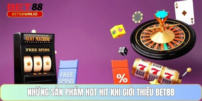 Những sản phẩm hot hit khi giới thiệu BET88 Những sản phẩm hot hit khi giới thiệu BET88