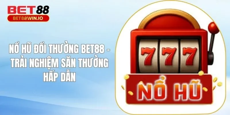Nổ Hũ Đổi Thưởng BET88 – Trải Nghiệm Săn Thưởng Hấp Dẫn